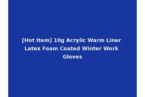 [Hot Item] 10g Acrylic Warm Liner Latex Foam Coated Winter Work Gloves