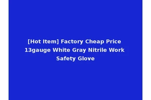 [Hot Item] Factory Cheap Price 13gauge White Gray Nitrile Work Safety Glove