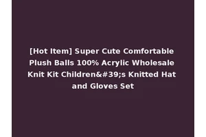 [Hot Item] Super Cute Comfortable Plush Balls 100% Acrylic Wholesale Knit Kit Children's Knitted Hat and Gloves Set