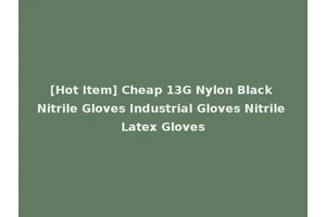 [Hot Item] Cheap 13G Nylon Black Nitrile Gloves Industrial Gloves Nitrile Latex Gloves