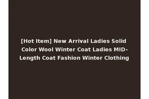 [Hot Item] New Arrival Ladies Solid Color Wool Winter Coat Ladies MID-Length Coat Fashion Winter Clothing