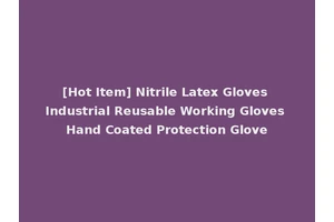 [Hot Item] Nitrile Latex Gloves Industrial Reusable Working Gloves Hand Coated Protection Glove