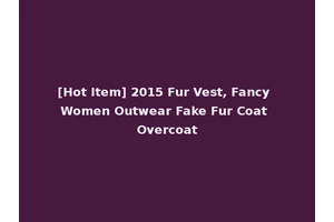 [Hot Item] 2015 Fur Vest, Fancy Women Outwear Fake Fur Coat Overcoat
