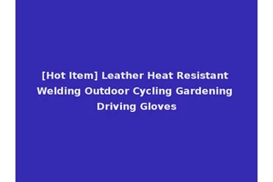[Hot Item] Leather Heat Resistant Welding Outdoor Cycling Gardening Driving Gloves