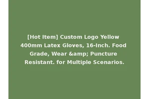 [Hot Item] Custom Logo Yellow 400mm Latex Gloves, 16-Inch. Food Grade, Wear &amp; Puncture Resistant. for Multiple Scenarios.