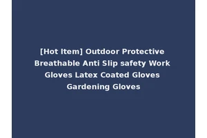 [Hot Item] Outdoor Protective Breathable Anti Slip safety Work Gloves Latex Coated Gloves Gardening Gloves
