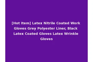 [Hot Item] Latex Nitrile Coated Work Gloves Grey Polyester Liner, Black Latex Coated Gloves Latex Wrinkle Gloves