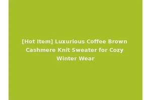 [Hot Item] Luxurious Coffee Brown Cashmere Knit Sweater for Cozy Winter Wear