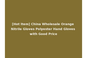 [Hot Item] China Wholesale Orange Nitrile Gloves Polyester Hand Gloves with Good Price