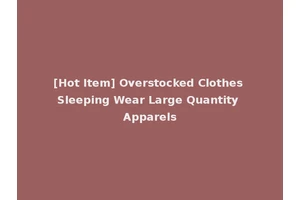[Hot Item] Overstocked Clothes Sleeping Wear Large Quantity Apparels