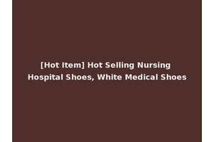 [Hot Item] Hot Selling Nursing Hospital Shoes, White Medical Shoes