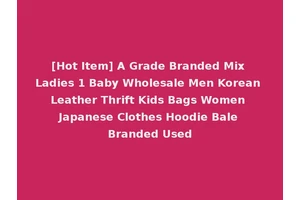 [Hot Item] A Grade Branded Mix Ladies 1 Baby Wholesale Men Korean Leather Thrift Kids Bags Women Japanese Clothes Hoodie Bale Branded Used