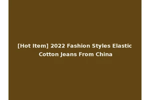 [Hot Item] 2022 Fashion Styles Elastic Cotton Jeans From China