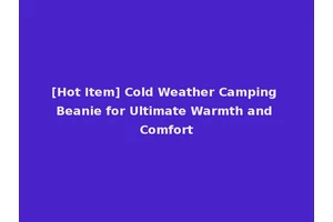 [Hot Item] Cold Weather Camping Beanie for Ultimate Warmth and Comfort