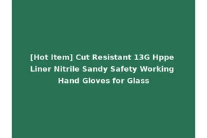 [Hot Item] Cut Resistant 13G Hppe Liner Nitrile Sandy Safety Working Hand Gloves for Glass