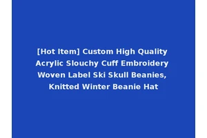 [Hot Item] Custom High Quality Acrylic Slouchy Cuff Embroidery Woven Label Ski Skull Beanies, Knitted Winter Beanie Hat