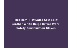 [Hot Item] Hot Sales Cow Split Leather White Beige Driver Work Safety Construction Gloves