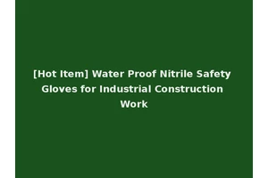 [Hot Item] Water Proof Nitrile Safety Gloves for Industrial Construction Work