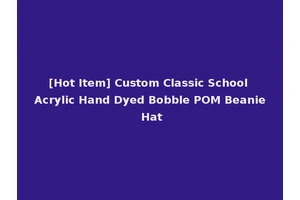 [Hot Item] Custom Classic School Acrylic Hand Dyed Bobble POM Beanie Hat