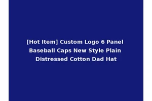 [Hot Item] Custom Logo 6 Panel Baseball Caps New Style Plain Distressed Cotton Dad Hat