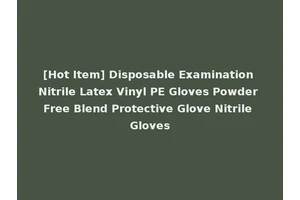 [Hot Item] Disposable Examination Nitrile Latex Vinyl PE Gloves Powder Free Blend Protective Glove Nitrile Gloves