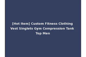 [Hot Item] Custom Fitness Clothing Vest Singlets Gym Compression Tank Top Men