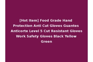 [Hot Item] Food Grade Hand Protection Anti Cut Gloves Guantes Anticorte Level 5 Cut Resistant Gloves Work Safety Gloves Black Yellow Green
