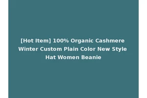 [Hot Item] 100% Organic Cashmere Winter Custom Plain Color New Style Hat Women Beanie