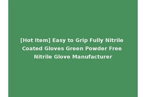 [Hot Item] Easy to Grip Fully Nitrile Coated Gloves Green Powder Free Nitrile Glove Manufacturer