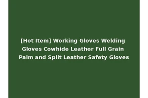 [Hot Item] Working Gloves Welding Gloves Cowhide Leather Full Grain Palm and Split Leather Safety Gloves