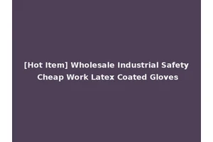 [Hot Item] Wholesale Industrial Safety Cheap Work Latex Coated Gloves