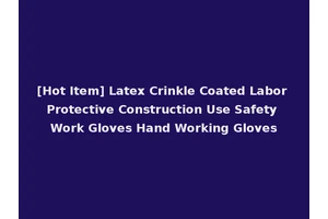[Hot Item] Latex Crinkle Coated Labor Protective Construction Use Safety Work Gloves Hand Working Gloves