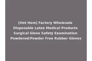 [Hot Item] Factory Wholesale Disposable Latex Medical Products Surgical Glove Safety Examination Powdered/Powder Free Rubber Gloves