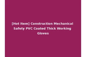 [Hot Item] Construction Mechanical Safety PVC Coated Thick Working Gloves