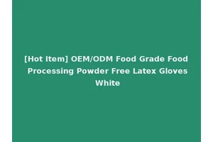 [Hot Item] OEM/ODM Food Grade Food Processing Powder Free Latex Gloves White