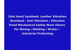 [Hot Item] Synthetic Leather Vibration Resistant / Anti Vibration / Vibration Proof Mechanical Safety Work Gloves for Mining / Welding / Winter / Industrial Protecting