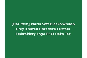 [Hot Item] Warm Soft Black&White&Grey Knitted Hats with Custom Embroidery Logo BSCI Oeko Tex