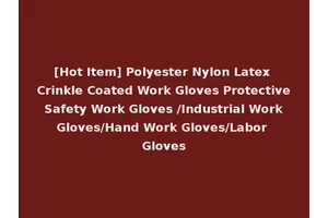 [Hot Item] Polyester Nylon Latex Crinkle Coated Work Gloves Protective Safety Work Gloves /Industrial Work Gloves/Hand Work Gloves/Labor Gloves