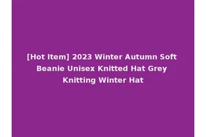 [Hot Item] 2023 Winter Autumn Soft Beanie Unisex Knitted Hat Grey Knitting Winter Hat