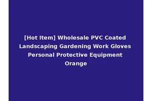 [Hot Item] Wholesale PVC Coated Landscaping Gardening Work Gloves Personal Protective Equipment Orange