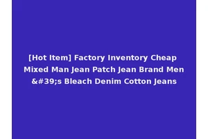 [Hot Item] Factory Inventory Cheap Mixed Man Jean Patch Jean Brand Men's Bleach Denim Cotton Jeans