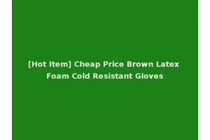 [Hot Item] Cheap Price Brown Latex Foam Cold Resistant Gloves