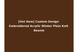 [Hot Item] Custom Design Embroidered Acrylic Winter Plain Knit Beanie