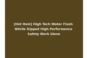 [Hot Item] High Tech Water Flush Nitrile Dipped High Performence Safety Work Glove
