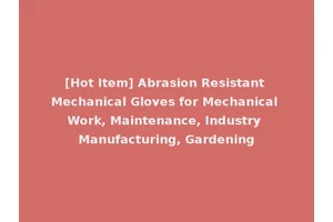 [Hot Item] Abrasion Resistant Mechanical Gloves for Mechanical Work, Maintenance, Industry Manufacturing, Gardening