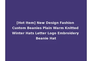 [Hot Item] New Design Fashion Custom Beanies Plain Warm Knitted Winter Hats Letter Logo Embroidery Beanie Hat