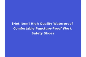 [Hot Item] High Quality Waterproof Comfortable Puncture-Proof Work Safety Shoes