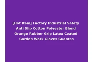 [Hot Item] Factory Industrial Safety Anti Slip Cotton Polyester Blend Orange Rubber Grip Latex Coated Garden Work Gloves Guantes