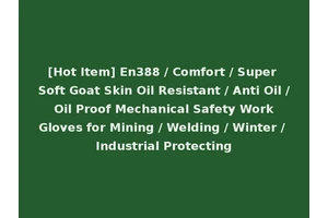[Hot Item] En388 / Comfort / Super Soft Goat Skin Oil Resistant / Anti Oil / Oil Proof Mechanical Safety Work Gloves for Mining / Welding / Winter / Industrial Protecting