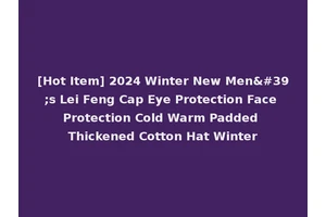 [Hot Item] 2024 Winter New Men's Lei Feng Cap Eye Protection Face Protection Cold Warm Padded Thickened Cotton Hat Winter